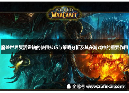 魔兽世界复活卷轴的使用技巧与策略分析及其在游戏中的重要作用