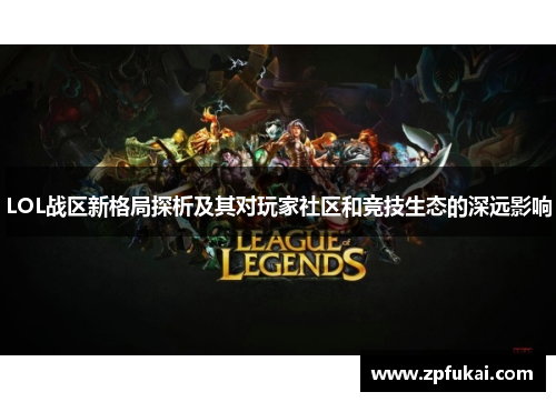 LOL战区新格局探析及其对玩家社区和竞技生态的深远影响